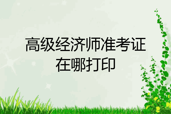 高级经济师准考证在哪打印