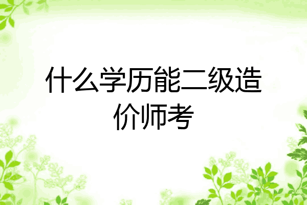 什么学历能二级造价师考