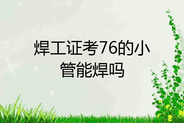 焊工证考76的小管能焊吗
