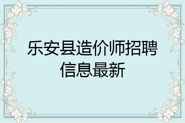 乐安县造价师招聘信息最新