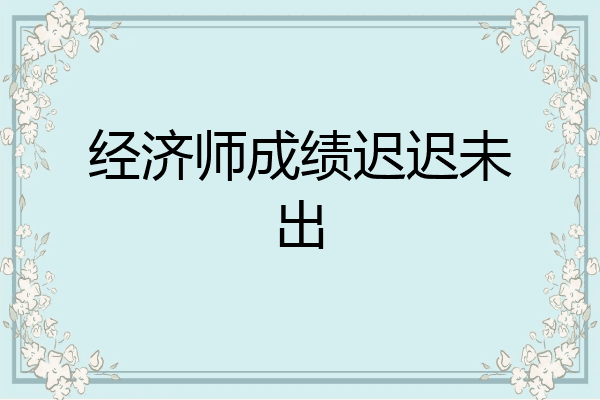 经济师成绩迟迟未出