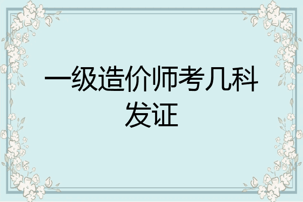 一级造价师考几科发证