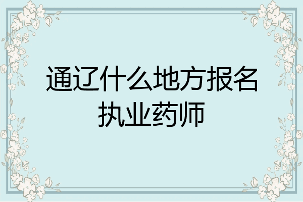 通辽什么地方报名执业药师
