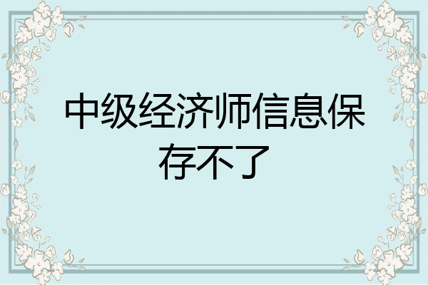 中级经济师信息保存不了