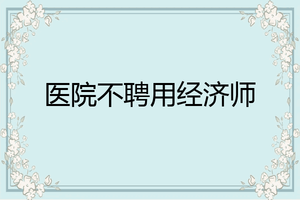 医院不聘用经济师