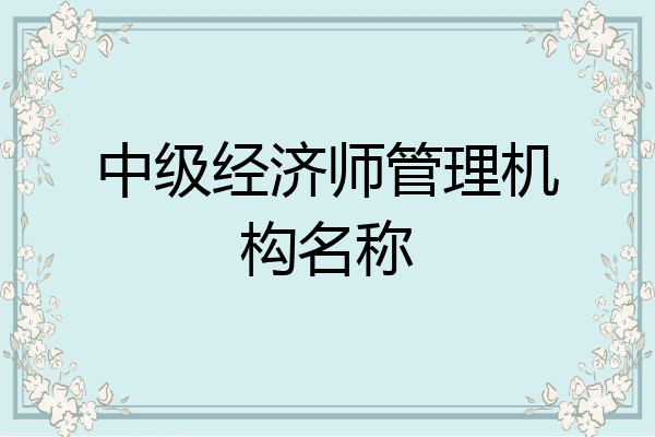 中级经济师管理机构名称