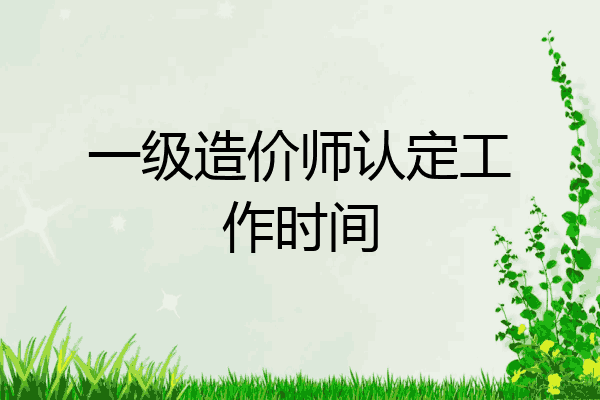 一级造价师认定工作时间