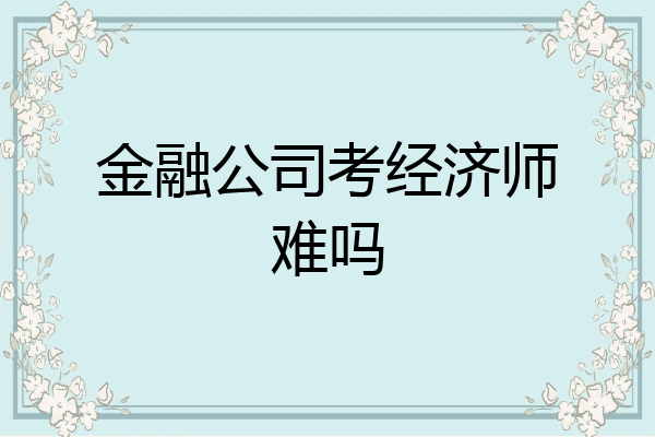 金融公司考经济师难吗