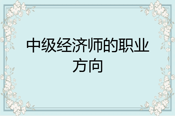 中级经济师的职业方向