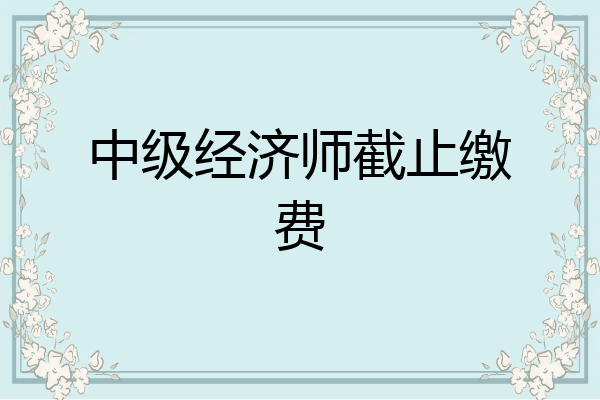 中级经济师截止缴费