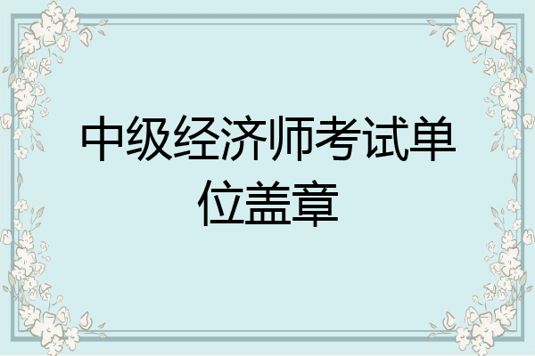中级经济师考试单位盖章