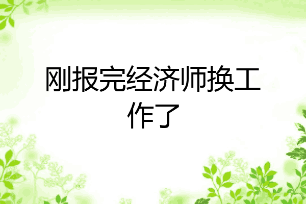 刚报完经济师换工作了