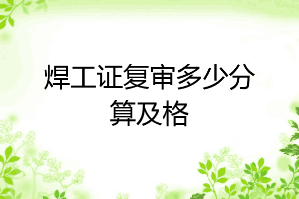 焊工证复审多少分算及格
