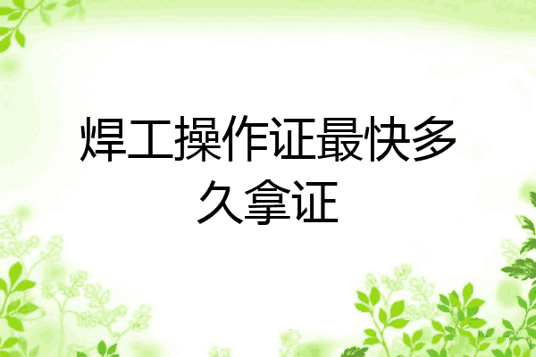 焊工操作证最快多久拿证