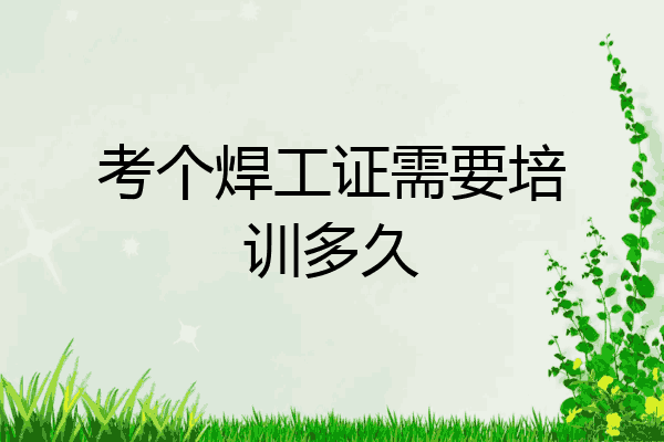 考个焊工证需要培训多久