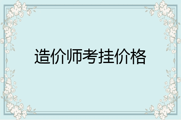造价师考挂价格