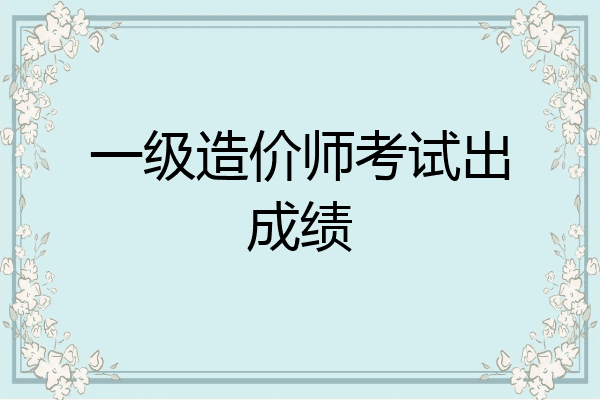 一级造价师考试出成绩