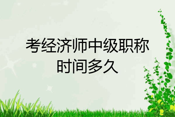 考经济师中级职称时间多久