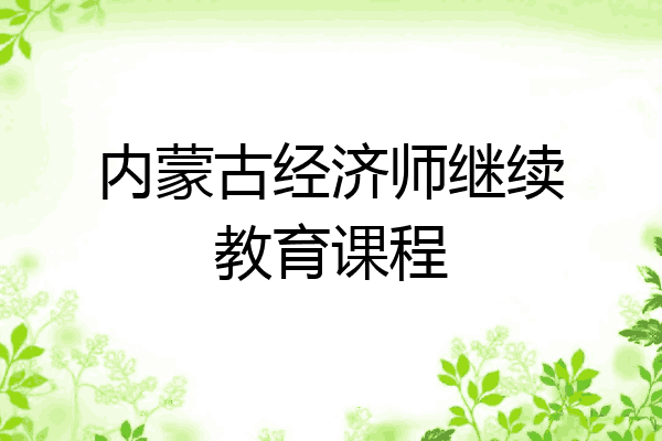 内蒙古经济师继续教育课程