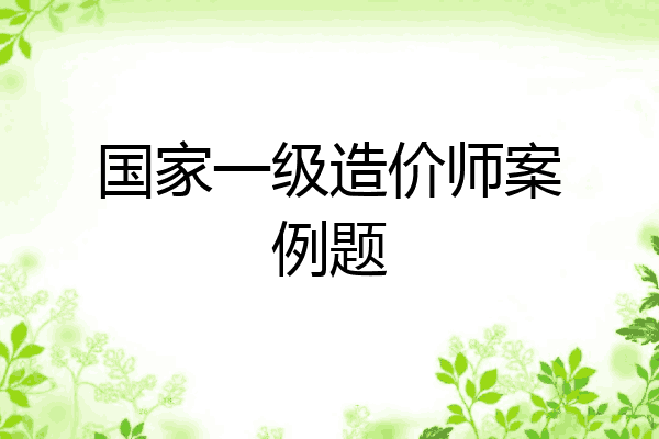 国家一级造价师案例题