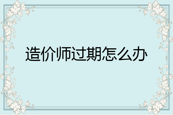 造价师过期怎么办