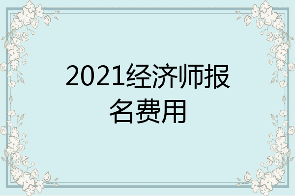 2021经济师报名费用