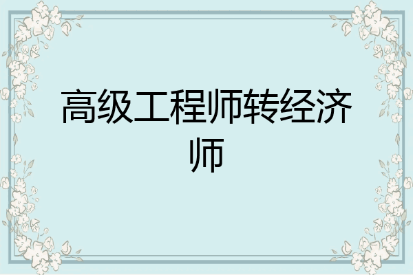 高级工程师转经济师