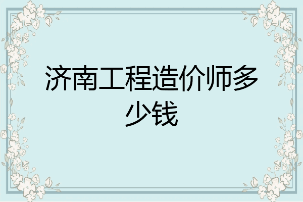 济南工程造价师多少钱