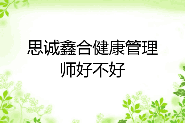 思诚鑫合健康管理师好不好
