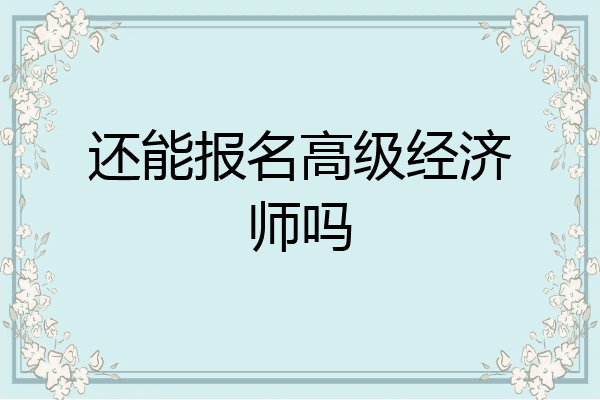 还能报名高级经济师吗