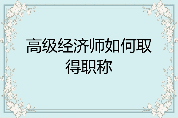 高级经济师如何取得职称