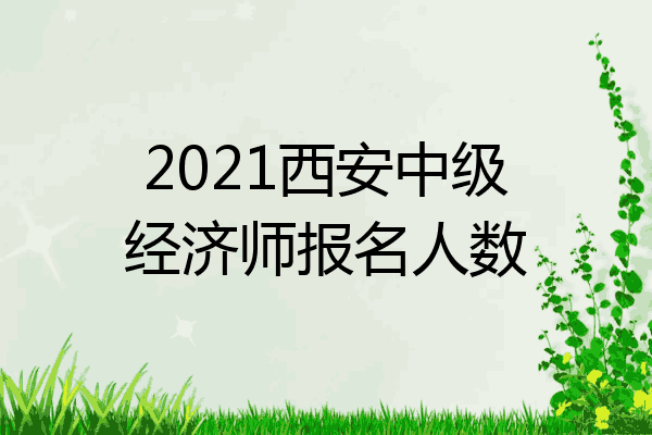 2021西安中级经济师报名人数