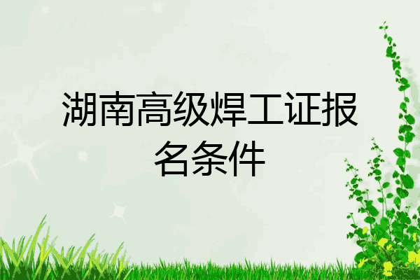 湖南高级焊工证报名条件