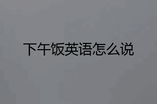 下午饭英语怎么说