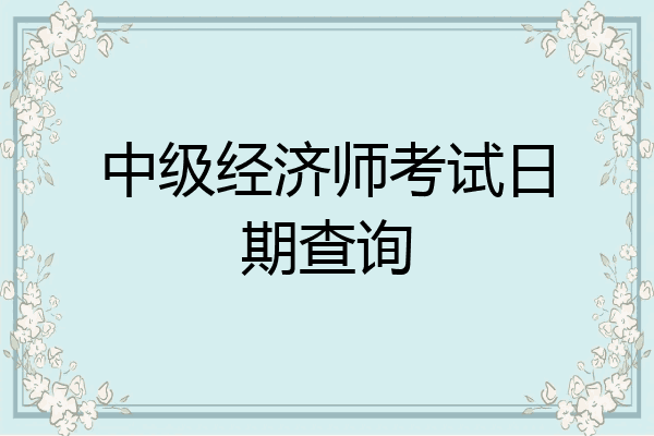 中级经济师考试日期查询