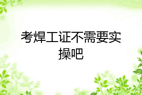 考焊工证不需要实操吧