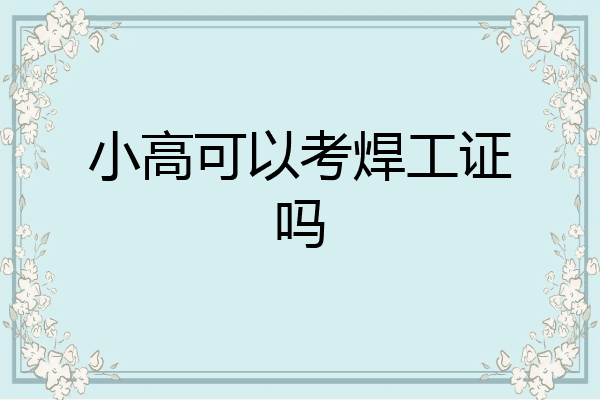 小高可以考焊工证吗