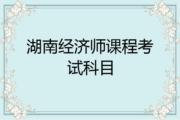 湖南经济师课程考试科目