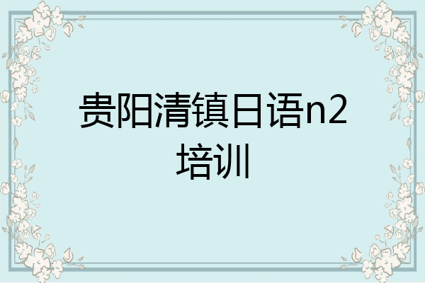 贵阳清镇日语n2培训