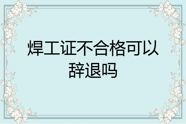 焊工证不合格可以辞退吗