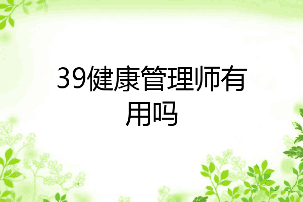 39健康管理师有用吗