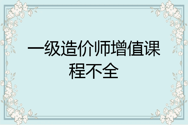 一级造价师增值课程不全