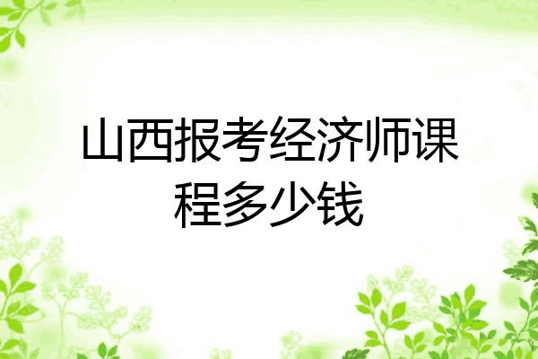 山西报考经济师课程多少钱