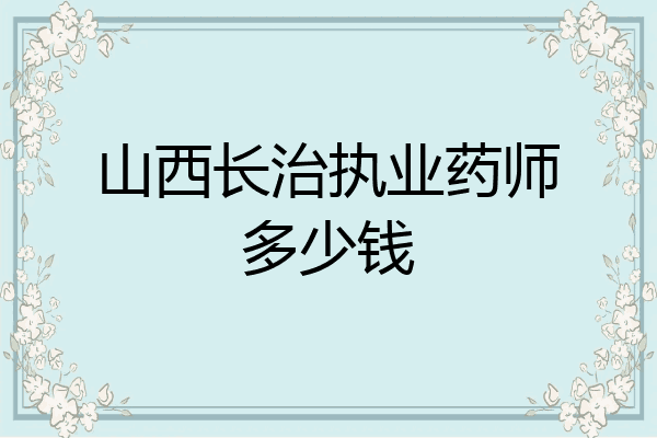 山西长治执业药师多少钱
