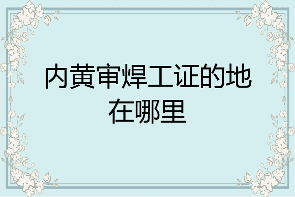 内黄审焊工证的地在哪里