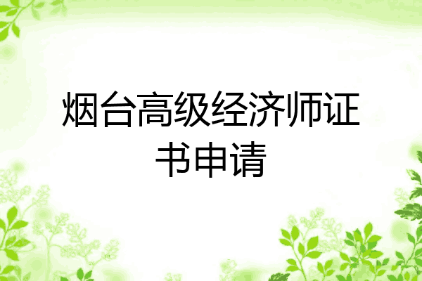 烟台高级经济师证书申请