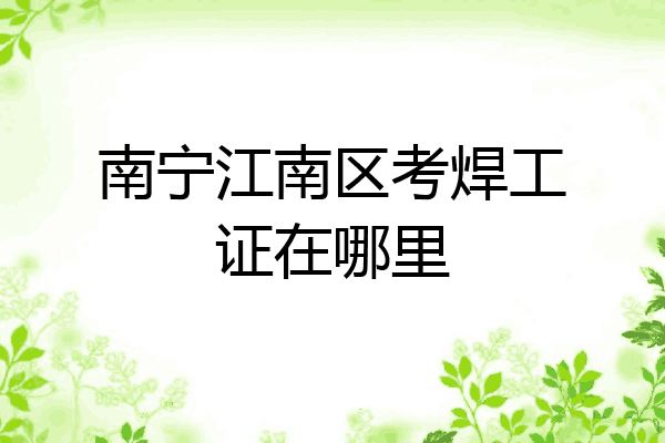 南宁江南区考焊工证在哪里