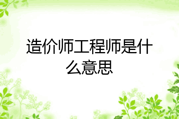 造价师工程师是什么意思
