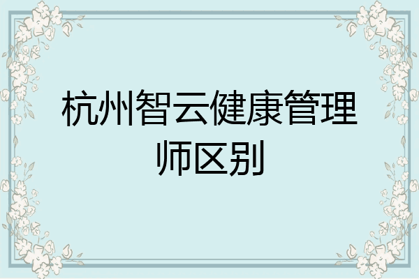 杭州智云健康管理师区别