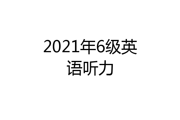 2021年6级英语听力